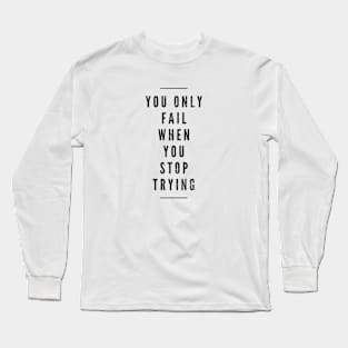 You Only Fail When You Stop Trying - Motivational Words Long Sleeve T-Shirt